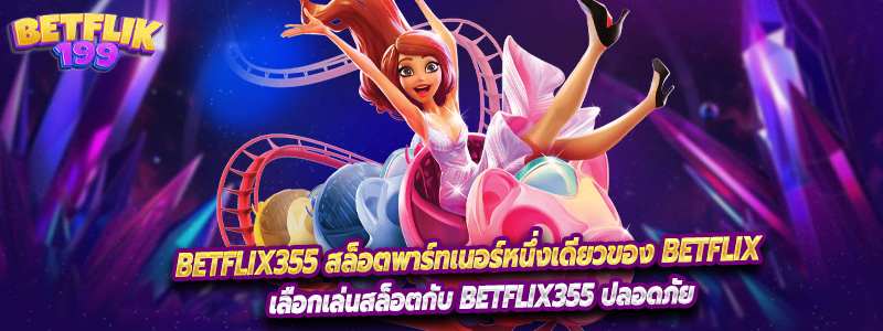 Betflix355 สล็อตพาร์ทเนอร์หนึ่งเดียวของ Betflix