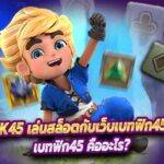 Betflik45 เล่นสล็อตกับเว็บเบทฟิก45 ไม่มีล็อคยูส