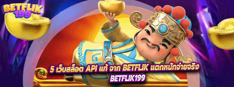 5 เว็บสล็อต API แท้ จาก BETFLIK แตกหนักจ่ายจริง